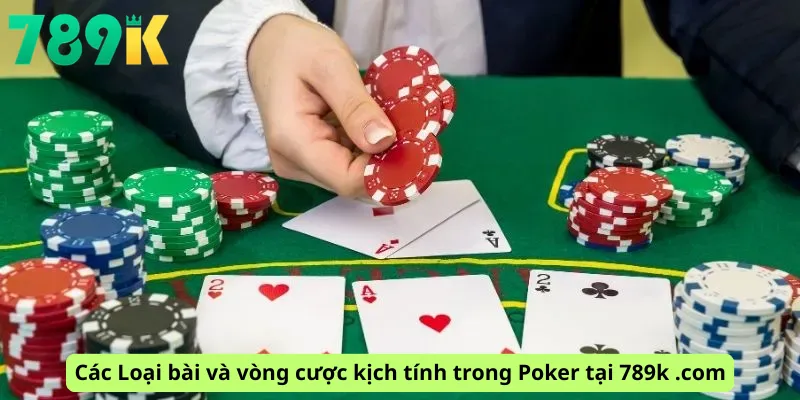 Các Loại bài và vòng cược kịch tính trong Poker tại 789k .com