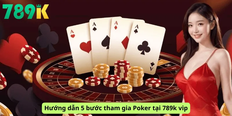 Hướng dẫn 5 bước tham gia Poker tại 789k vip